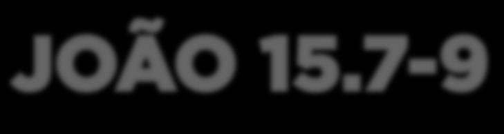 JOÃO 15.7-9 Se vocês permanecerem em mim, e as minhas palavras permanecerem em vocês, pedirão o que quiserem, e lhes será concedido.