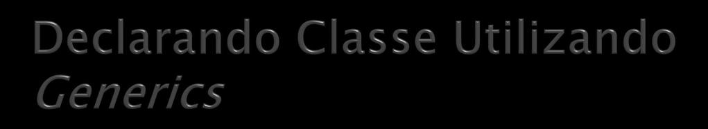 Declaração da classe BasicGeneric: class BasicGeneric<A> Contém o parâmetro de tipo: <A> Indica que a classe declarada é uma classe Generics Classe não trabalha com nenhuma referência