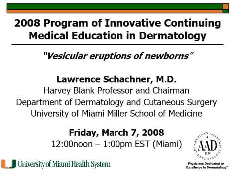 2008 PICMED Speaker Schedule Date Speaker Topic 7 March 2008 Dr. Lawrence Schachner Vesicular eruptions of newborns 4 April 2008 Dr. Robert Johr Dermoscopy: basics 2 May 2008 Dr.