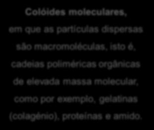Os colóides podem ainda ser classificados, em função da natureza das partículas da fase dispersa, em: Colóides moleculares, em que as partículas