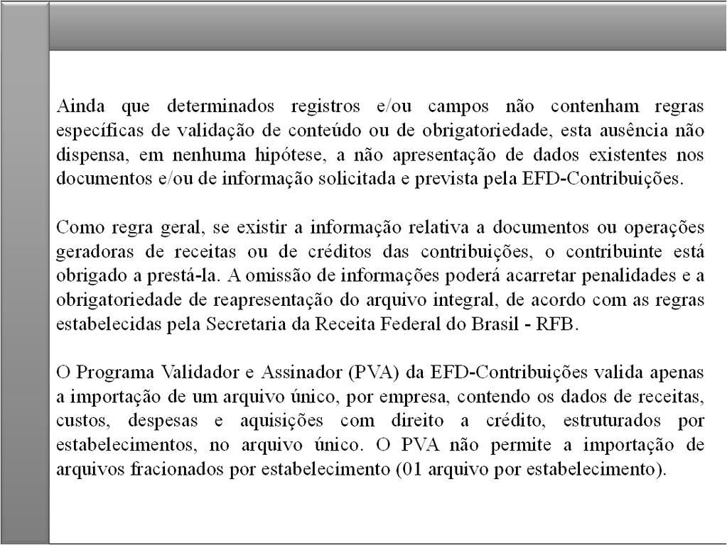 Ainda que determinados registros e/ou campos não contenham regras específicas de validação de conteúdo ou de obrigatoriedade, esta ausência não dispensa, em nenhuma hipótese, a não apresentação de