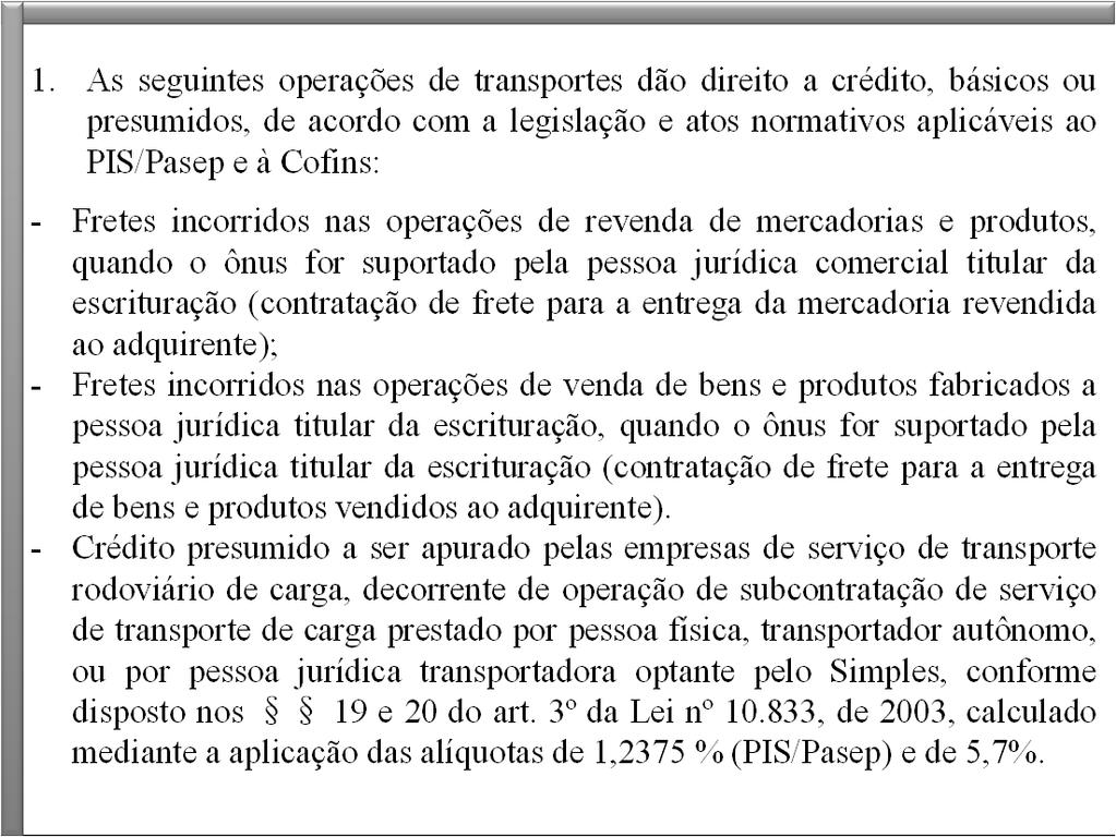 1. As seguintes operações de transportes dão direito a crédito, básicos ou presumidos, de acordo com a legislação e atos normativos aplicáveis ao PIS/Pasep e à Cofins: - Fretes incorridos nas