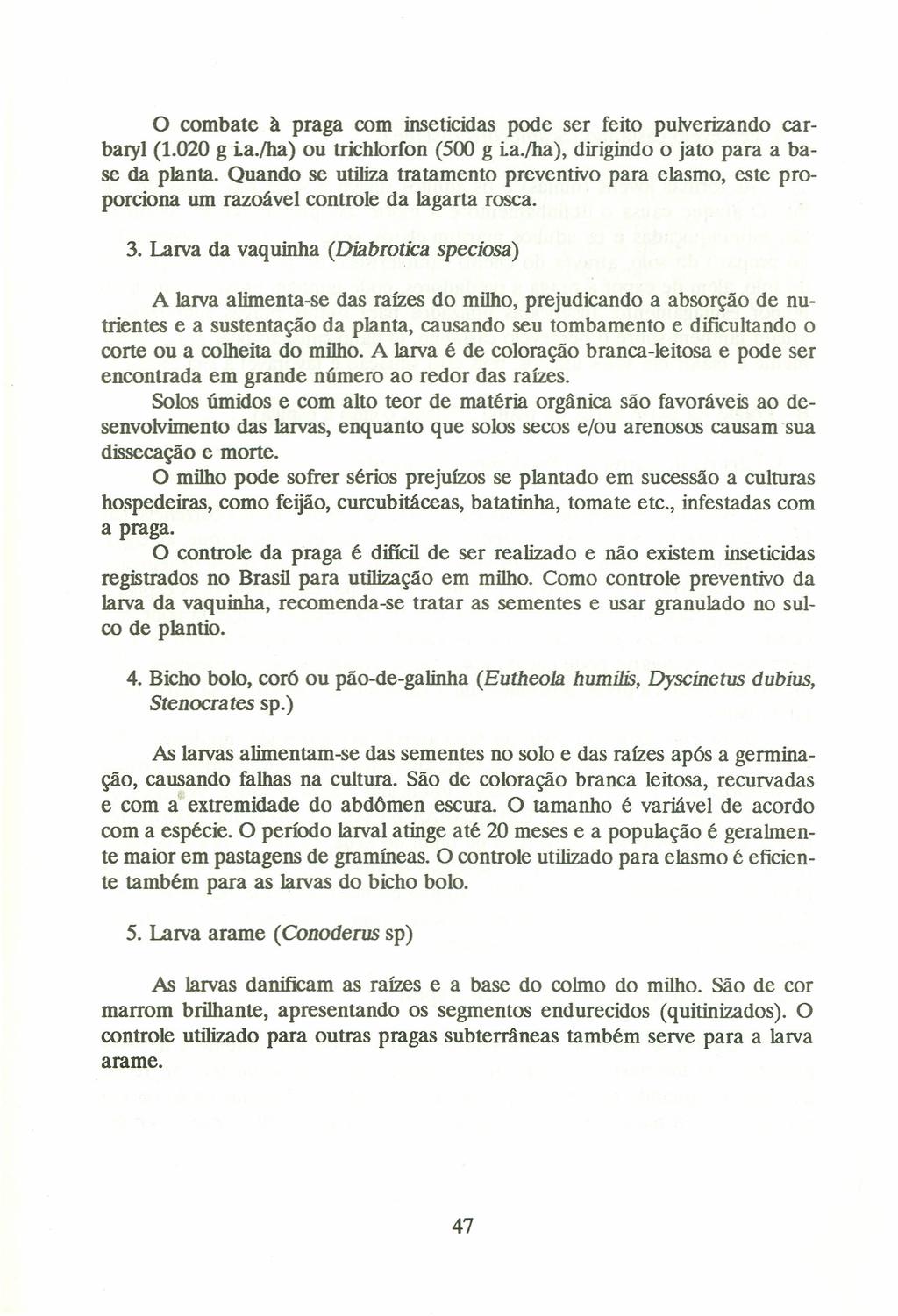 o combate à praga com inseticidas pode ser feito pulverizando carbaryl (1.020 g ia.lha) ou trichlorfon (500 g ia.iha), dirigindo o jato para a base da planta.