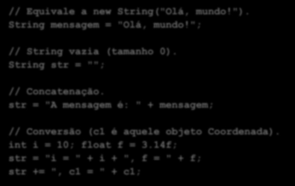 // Equivale a new String("Olá, mundo!"). String mensagem = "Olá, mundo!"; // String vazia (tamanho 0). String str = ""; // Concatenação.