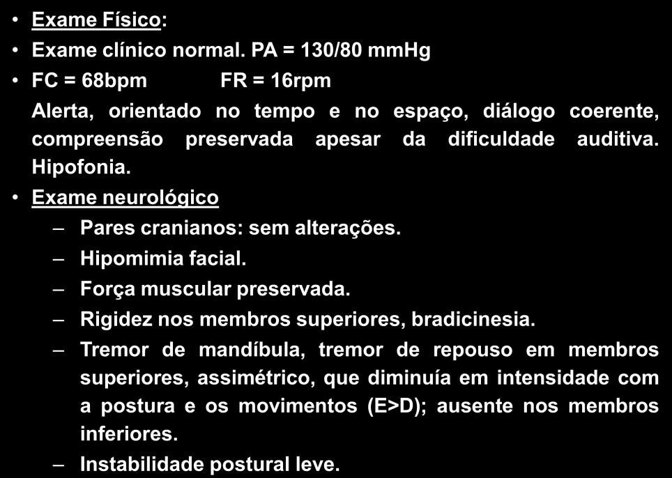 Outras queixas: lentidão para andar e realizar atividades em geral, enfraquecimento da voz, tremor nos membros superiores. AE: Sem queixas nos outros sistemas orgânicos. Sono satisfatório.