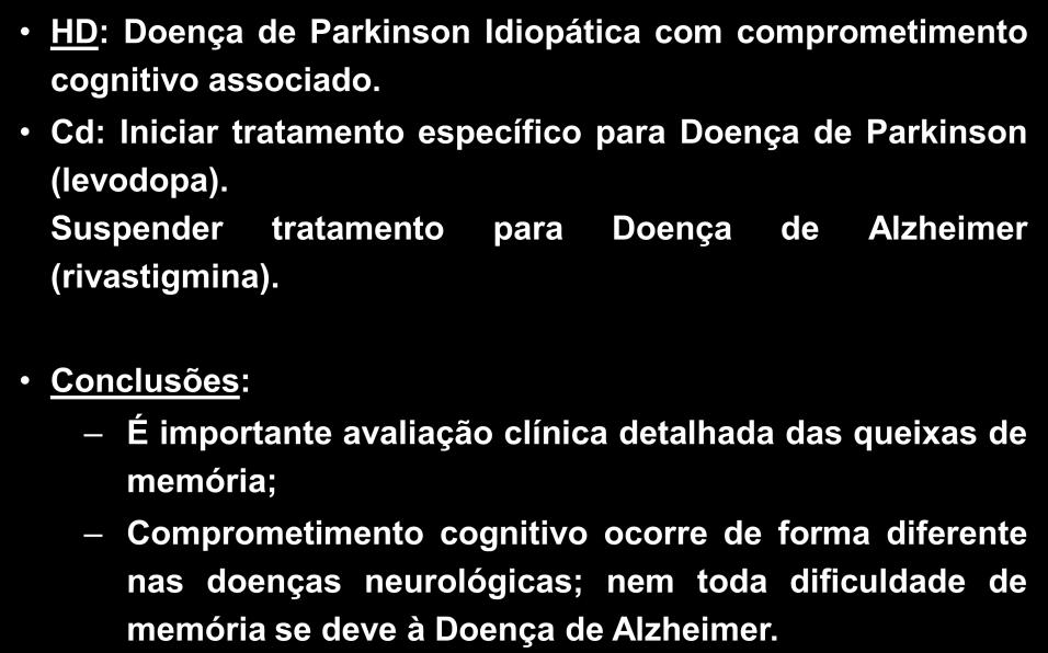 Caso Clínico HD: Doença de Parkinson Idiopática com comprometimento cognitivo associado. Cd: Iniciar tratamento específico para Doença de Parkinson (levodopa).