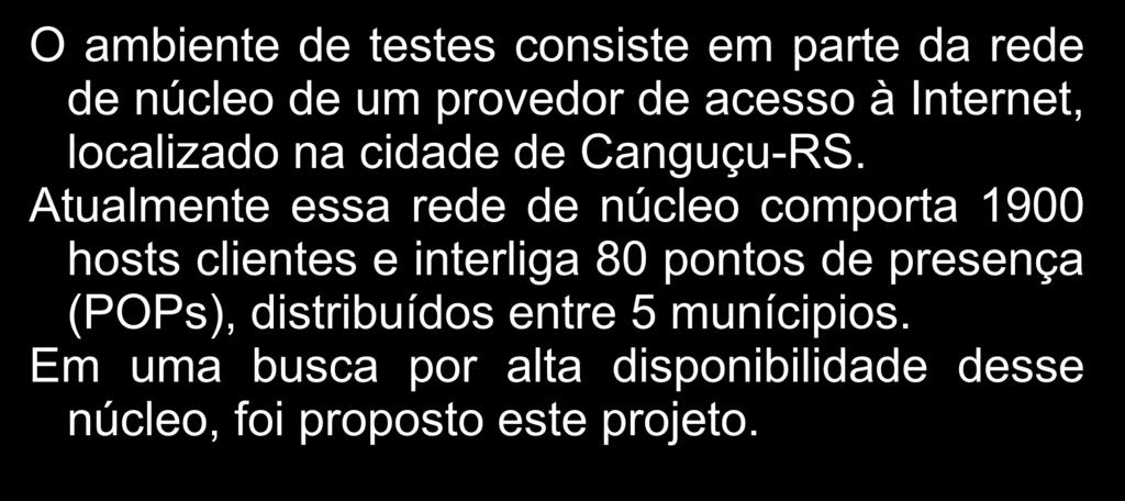 Ambiente de testes O ambiente de testes consiste em parte da rede de núcleo de um provedor de acesso à Internet, localizado na cidade de Canguçu-RS.