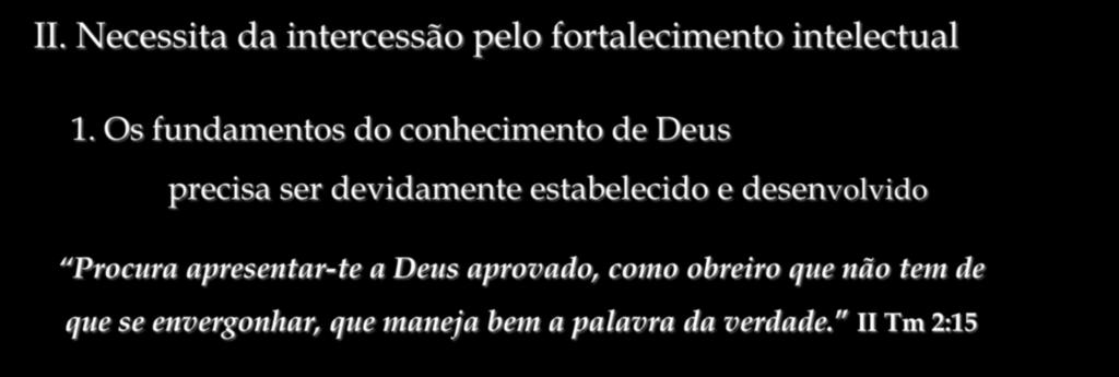 II. Necessita da intercessão pelo fortalecimento intelectual 1.