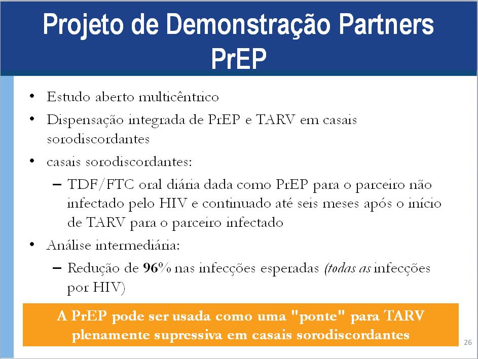 Anotações para Palestrante: Um terceiro estudo, o projeto de demonstração com a PrEP, Partners PrEP, avaliou a prestação integrada de PrEP e TARV em casais sorodiscordantes de alto risco.