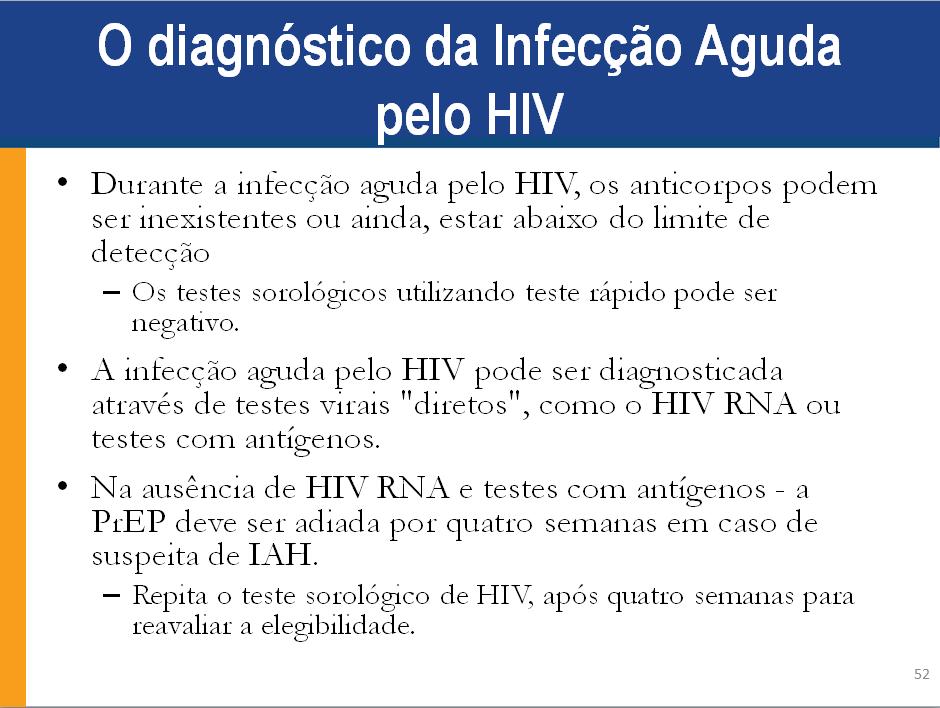 Anotações para Palestrante: Durante a infecção aguda pelo HIV, os anticorpos podem ser inexistentes ou ainda, estar abaixo do limite de detecção - o teste sorológico de HIV será negativo.
