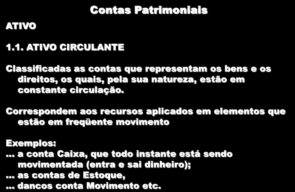 ATIVO Contas Patrimoniais 1.1. ATIVO CIRCULANTE Classificadas as contas que representam os bens e os direitos, os quais, pela sua natureza, estão em constante circulação.