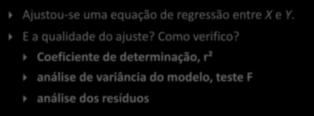 Qualidade do ajuste Ajustou-se uma equação de regressão entre X e Y. E a qualidade do ajuste? Como verifico?