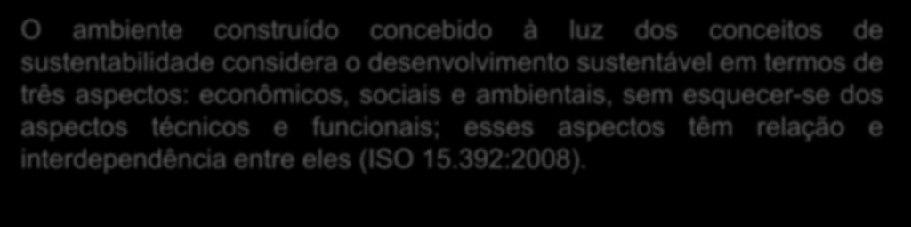 Sustentabilidade de edifícios ISO O ambiente construído concebido à luz dos conceitos de sustentabilidade considera o desenvolvimento sustentável em termos de três aspectos: econômicos, sociais e