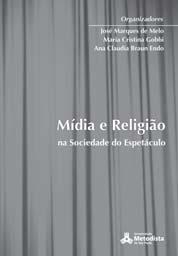 A religião na mídia (e vice-versa) MARQUES DE MELO, José; GOBBI, Maria Cristina; ENDO, Ana Claudia Braun. (orgs.). Mídia e religião na sociedade do espetáculo.