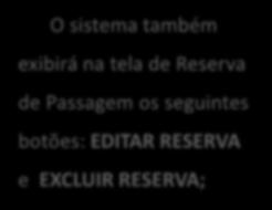 ETAPA DE RESERVA DE PASSAGEM Editar e excluir reserva O sistema também exibirá na tela de Reserva de Passagem os seguintes botões: EDITAR RESERVA e