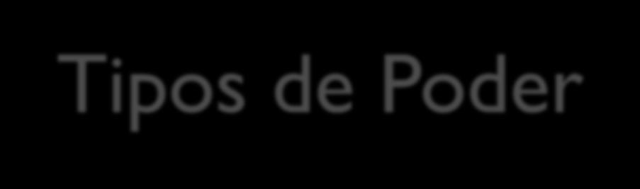 Tipos de Poder 1) Poder baseado na recompensa; 2) Poder baseado na coerção; 3) Poder baseado na legitimidade da posição que o indivíduo ocupa na organização; 4)