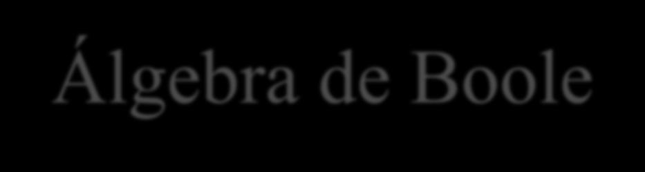 Álgebra de Boole HISTÓRIA A Álgebra de Boole e aplicável ao projeto dos circuitos lógicos e funciona baseada em princípios da lógica formal, uma área de estudo da filosofia.