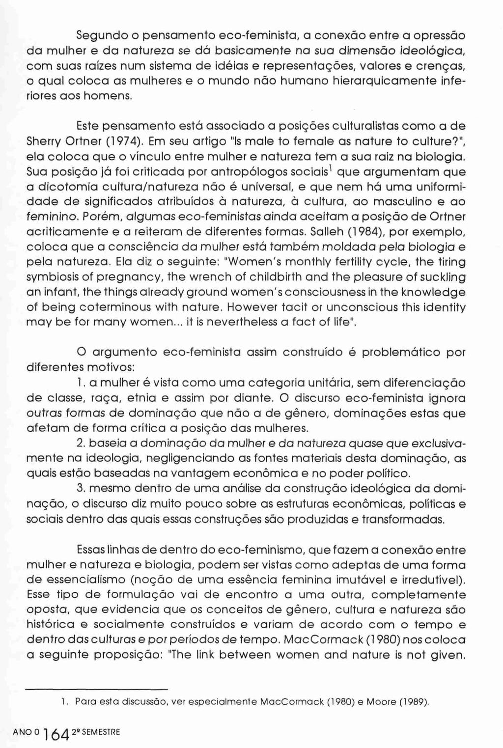 Segundo o pensamento eco-feminista, a conexão entre a opressão da mulher e da natureza se dá basicamente na sua dimensão ideológica, com suas raízes num sistema de idéias e representações, valores e