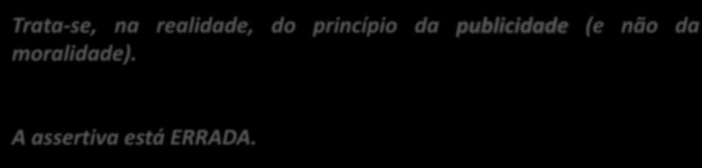 29. (CESPE / FUB / 2015) Apesar de o princípio da moralidade exigir que os atos da administração pública sejam de ampla divulgação, veda-se a