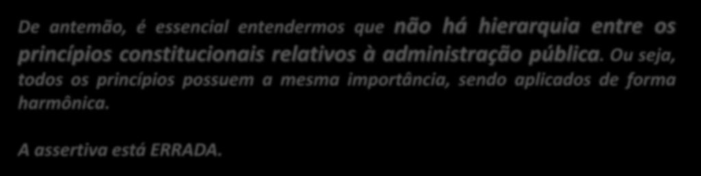 7. (CESPE / FUB / 2015) Na hierarquia dos princípios da administração pública, o mais importante é o princípio da legalidade, o primeiro a ser citado na CF.