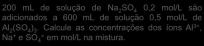 200 ml de solução de Na 2 SO 4 0,2 mol/l são adicionados a 600 ml de solução 0,5 mol/l de Al 2 (SO 4 ) 3.