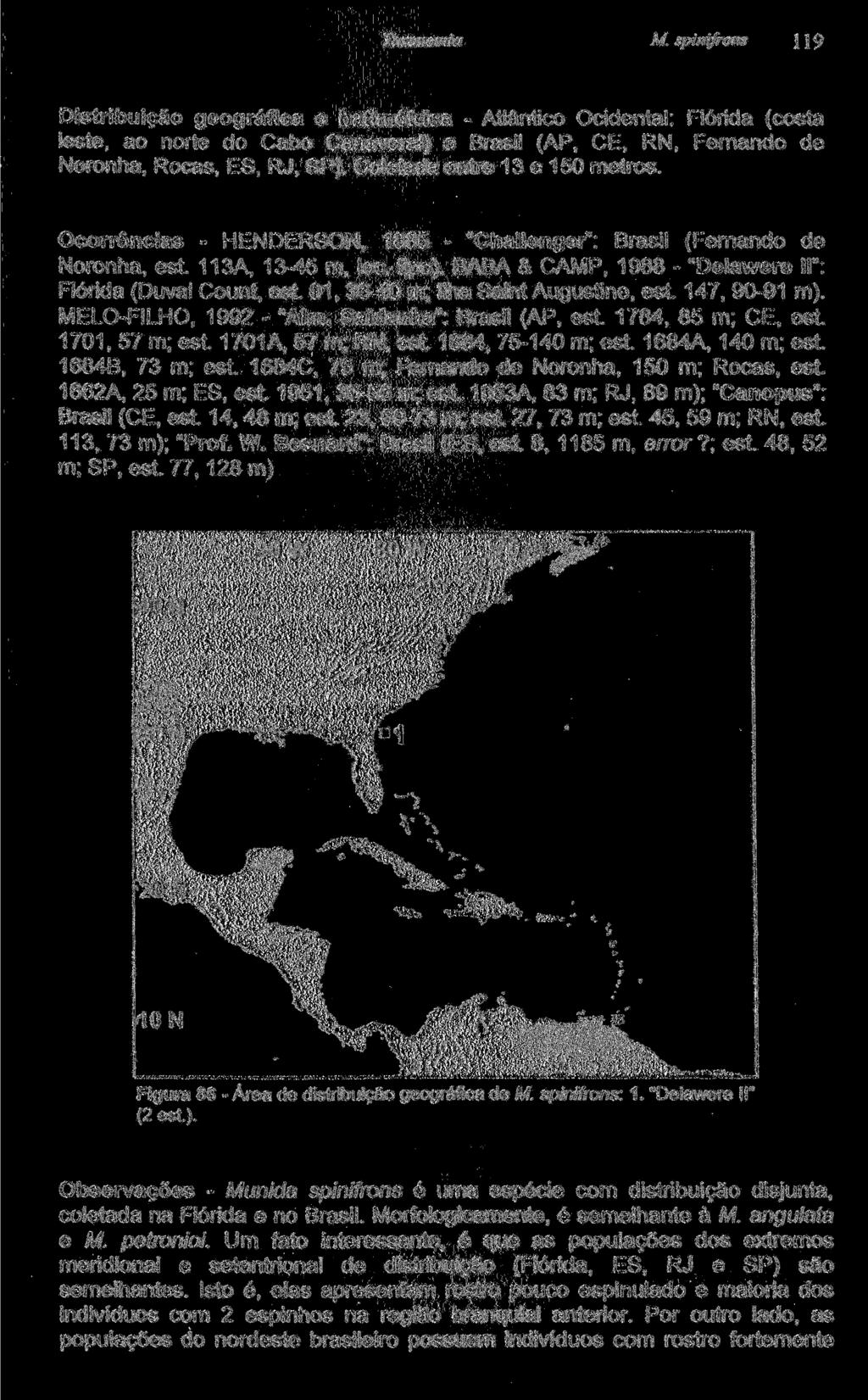 M. spinifrons 119 Distribuição geográfica e batimétrica - Atlântico Ocidental: Flórida (costa leste, ao norte do Cabo Canaveral) e Brasil (AP, CE, RN, Fernando de Noronha, Rocas, ES, RJ, SP).