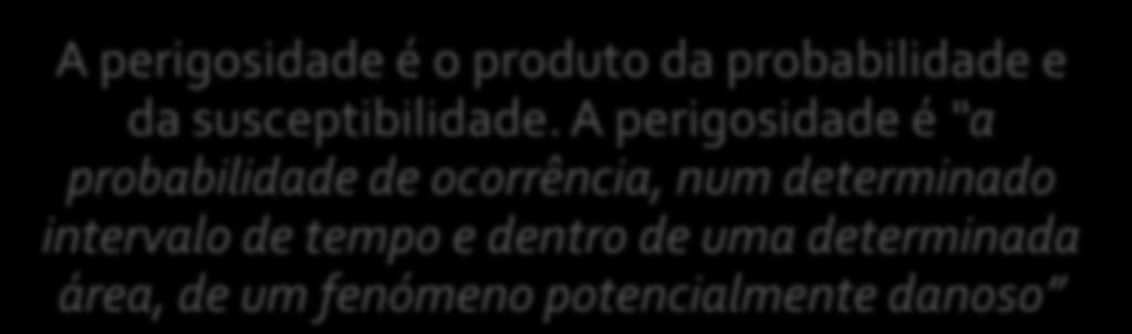 Probabilidade Susceptibilidade Perigosidade Vulnerabilidade Valor económico Dano Potencial RISCO Perigosidade A perigosidade é o produto da probabilidade e da