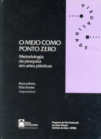 Resenha BRITES, Blanca, TESSLER, Elida (organizadoras). O meio como ponto zero. Metodologia da pesquisa em artes plásticas. Porto Allegre: Editora da Universidade UFRGS, 2002.