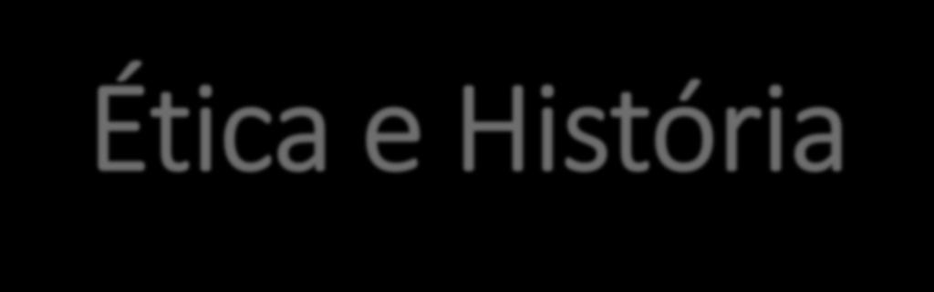 Ética e História Como a Ética estuda a moral, ou seja, o comportamento humano, ela varia de acordo com seu objeto ao longo do tempo e a depender do contexto social local.