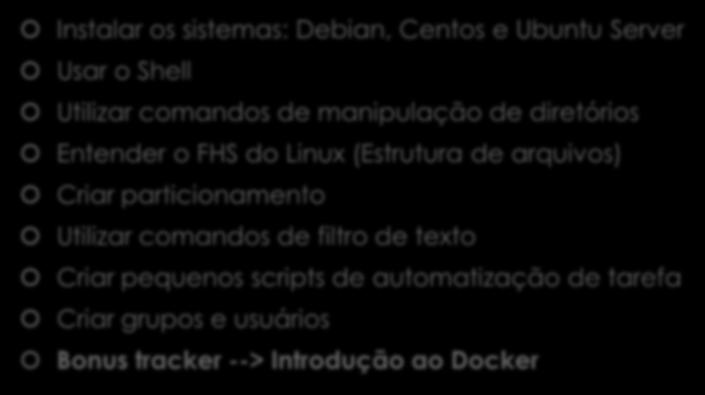 Conteúdo deste curso: Instalar os sistemas: Debian, Centos e Ubuntu Server Usar o Shell Utilizar comandos de manipulação de diretórios Entender o FHS do Linux (Estrutura de