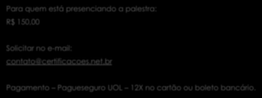 Investimento no site: R$ 470,00 Para quem está presenciando a palestra: R$ 150,00 Solicitar no