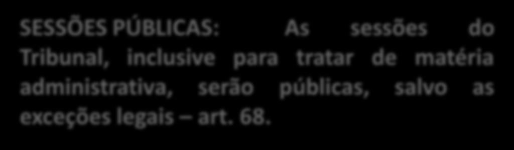 SESSÕES PÚBLICAS: As sessões do Tribunal, inclusive para tratar de matéria administrativa, serão públicas, salvo as exceções legais art. 68.