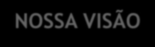 NOSSA VISÃO Uma empresa integrada de energia com foco em óleo e gás que