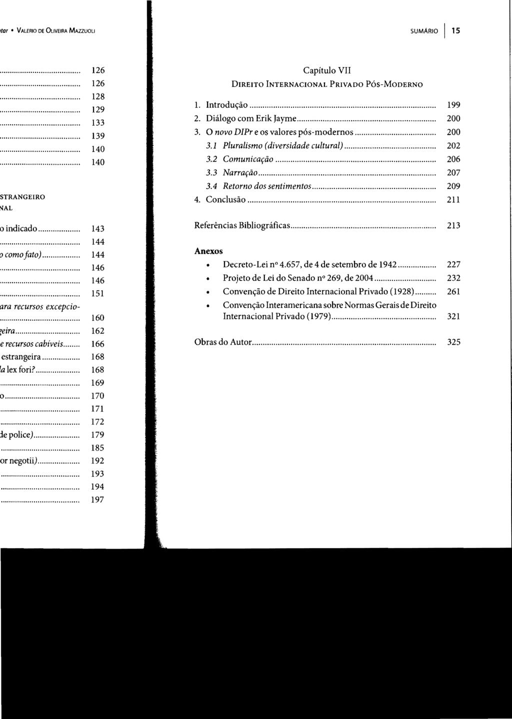 SUMARIO I 15 Capítulo VII DIREITO INTERNACIONAL PRIVADO PÓS-MODERNO 1. Introdução... 199 2. Diálogo com Erik Jayme... 200 3. O novo DIPr e os valores pós-modernos... 200 3.1 Pluralismo (diversidade cultural).