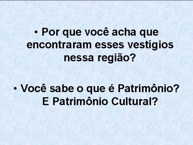 Slide 7 Após a discussão anterior, o professor fará um resumo do que trata a reportagem e discutirá com os alunos as duas questões levantadas neste 7º slide, uma vez que a descoberta deste sítio