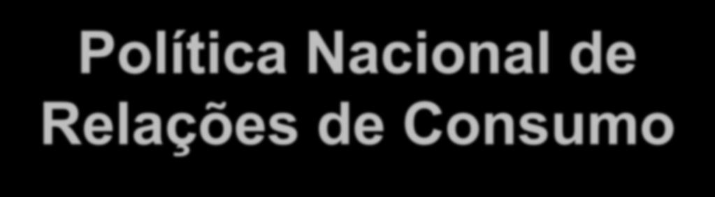 Política Nacional de Relações de Consumo A política nacional das relações de consumo é tratada nos artigos 4º e 5º do CDC.