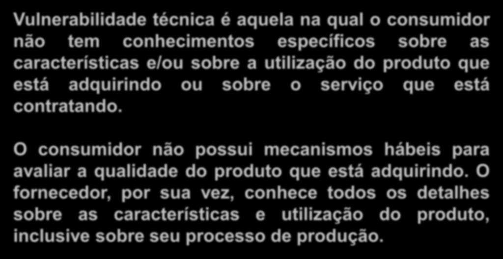 a) Vulnerabilidade técnica Vulnerabilidade técnica é aquela na qual o consumidor não tem conhecimentos específicos sobre as características e/ou sobre a utilização do produto que está adquirindo ou