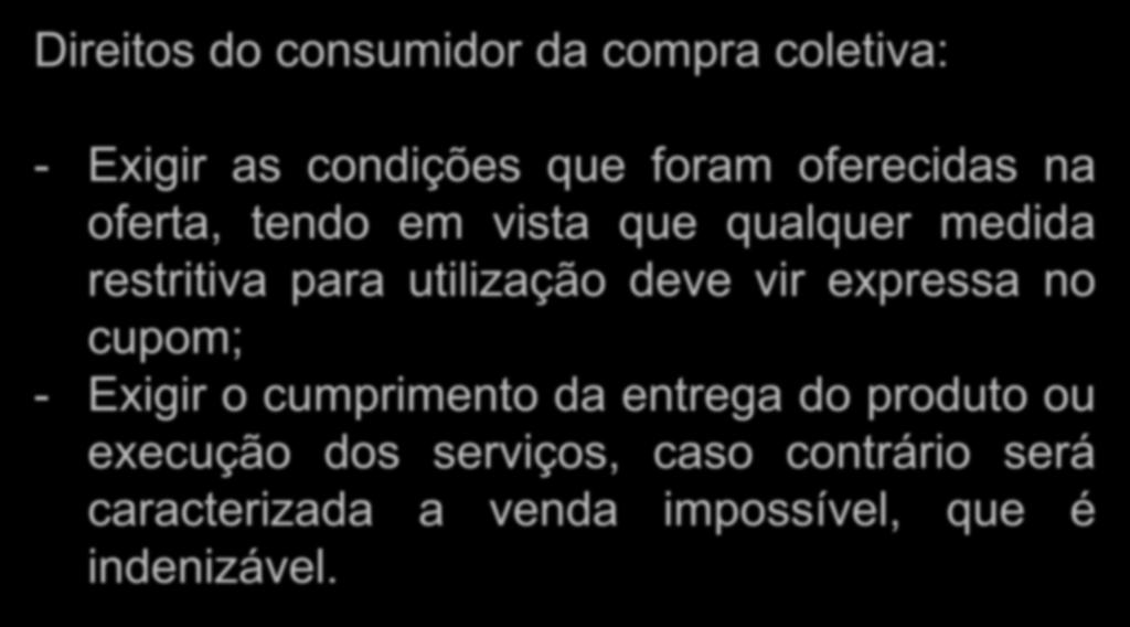 Compras Coletivas Direitos do consumidor da compra coletiva: - Exigir as condições que foram oferecidas na oferta, tendo em vista que qualquer medida restritiva para