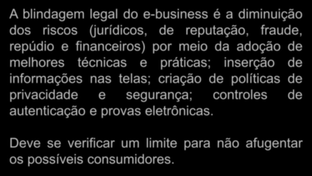 Blindagem Legal A blindagem legal do e-business é a diminuição dos riscos (jurídicos, de reputação, fraude, repúdio e financeiros) por meio da adoção de melhores técnicas e práticas; inserção