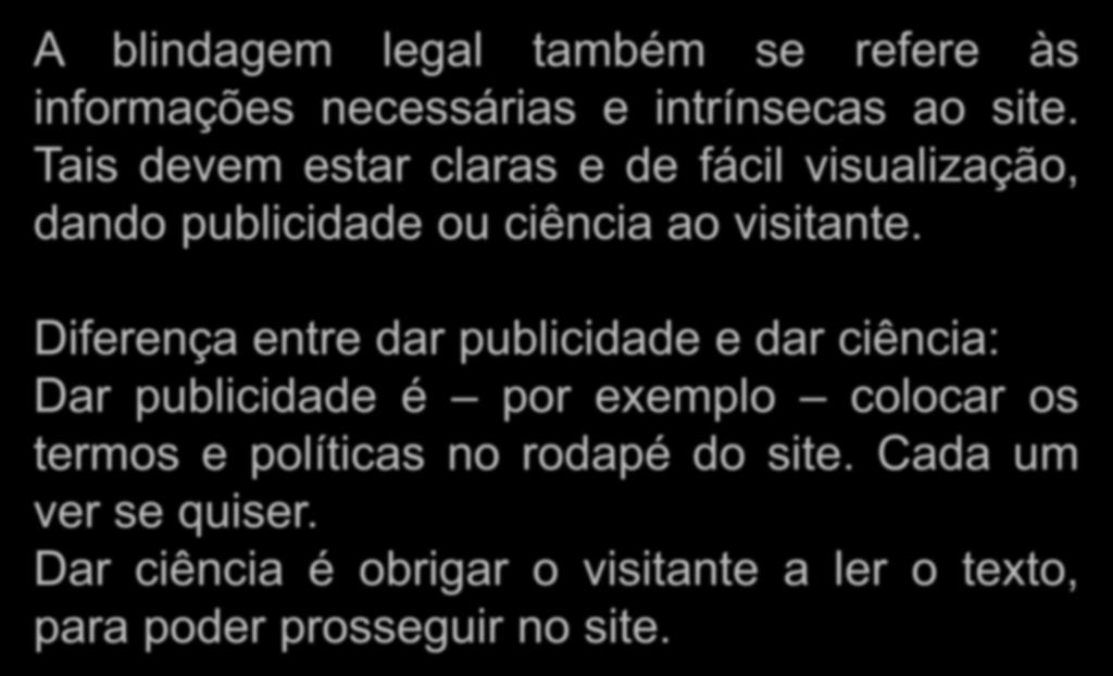 Blindagem Legal A blindagem legal também se refere às informações necessárias e intrínsecas ao site. Tais devem estar claras e de fácil visualização, dando publicidade ou ciência ao visitante.