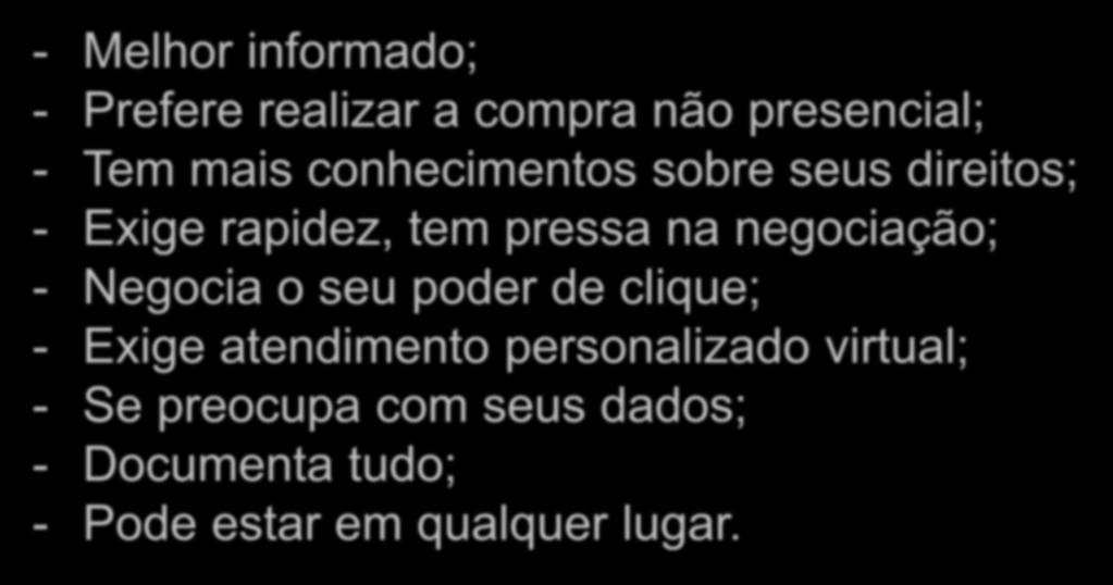 O Consumidor Online - Melhor informado; - Prefere realizar a compra não presencial; - Tem mais conhecimentos sobre seus direitos; - Exige rapidez, tem pressa na