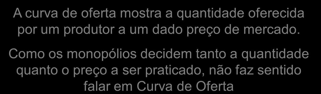 Monopólios não têm Curva de Oferta A curva de oferta mostra a quantidade oferecida por um produtor a um dado preço de