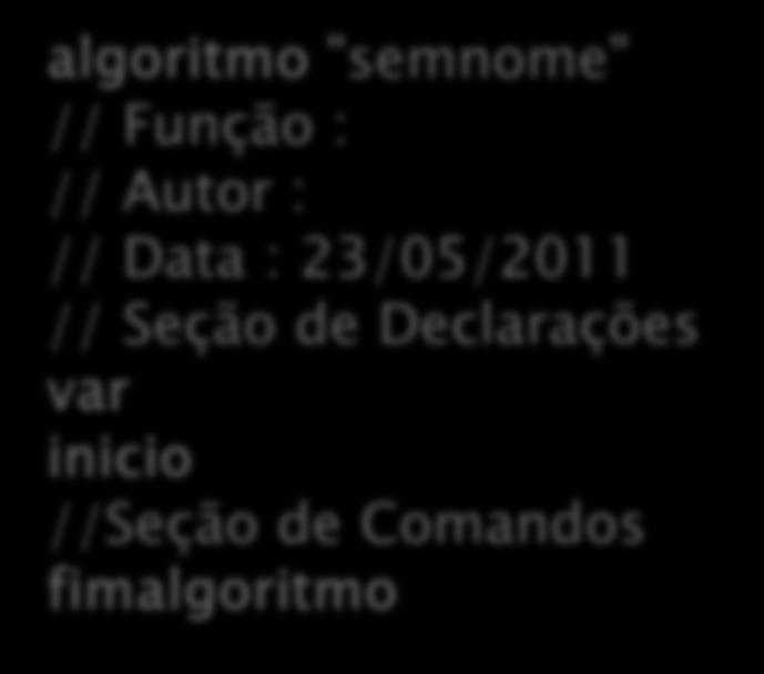 Estrutura Básica do Código Código Fonte em VisuALG: algoritmo "semnome" // Função : //