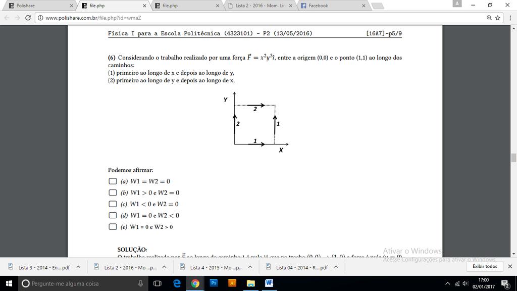 4. Trabalho P2-2016 Considerando o trabalho realizado por uma força F = x * y b ı, entre a origem (0,0) e o ponto (1,1) ao longo dos caminhos: (1) primeiro ao longo de x e depois ao longo de y (2)