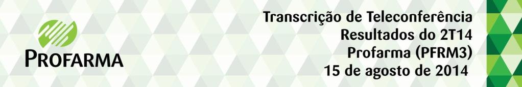 Operadora: Boa tarde. Sejam bem vindos à teleconferência da Profarma Distribuidora de Produtos Farmacêuticos S.A. onde serão discutidos os resultados do Segundo Trimestre de 2014.