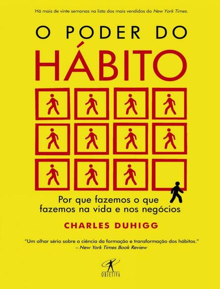 #4 O PODER DO HÁBITO, de Charles Duhigg Esse livro foi escrito pelo repórter do New York Times, Charles Duhigg, que passou mais de 20 anos pesquisando como os nossos hábitos funcionam.