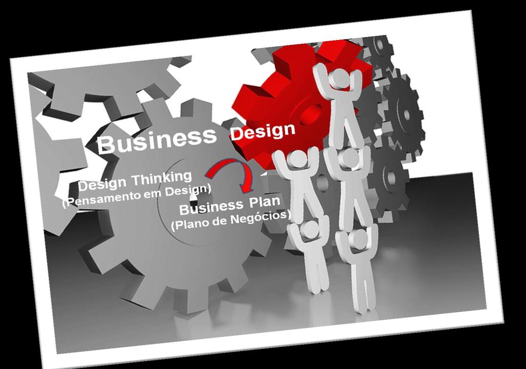 Business Design É a arte de construir Modelos e Planos de Negócios inteligentes, singulares e sustentáveis com a aplicação do DESIGN THINKING no desenvolvimento de seus componentes.