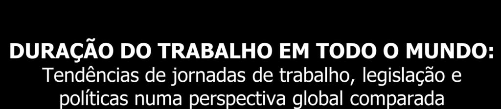 DURAÇÃO DO TRABALHO EM TODO O MUNDO: Tendências de jornadas de trabalho, legislação e políticas numa