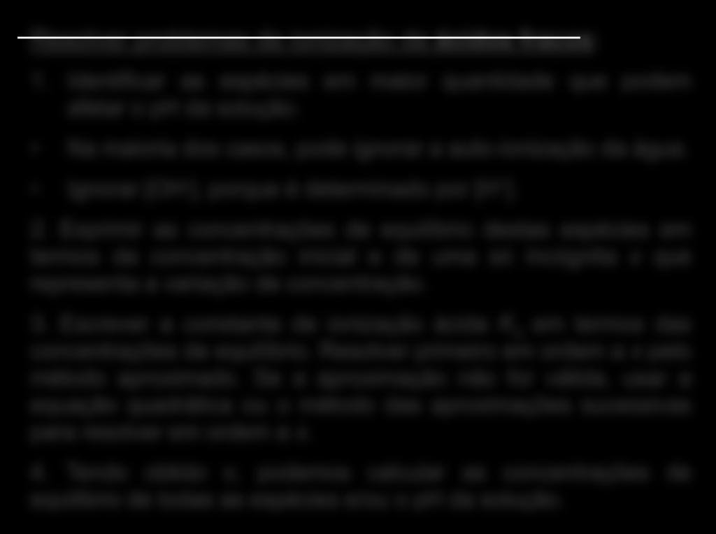 Resolver problemas de ionização de ácidos fracos: 1. Identificar as espécies em maior quantidade que podem afetar o ph da solução. Na maioria dos casos, pode ignorar a auto-ionização da água.