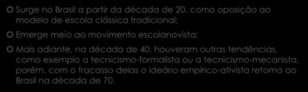 Surgimento da Tendência Empírico- Ativista Surge no Brasil a partir da década de 20, como oposição ao modelo de escola clássica tradicional; Emerge meio ao movimento escolanovista; Mais adiante,